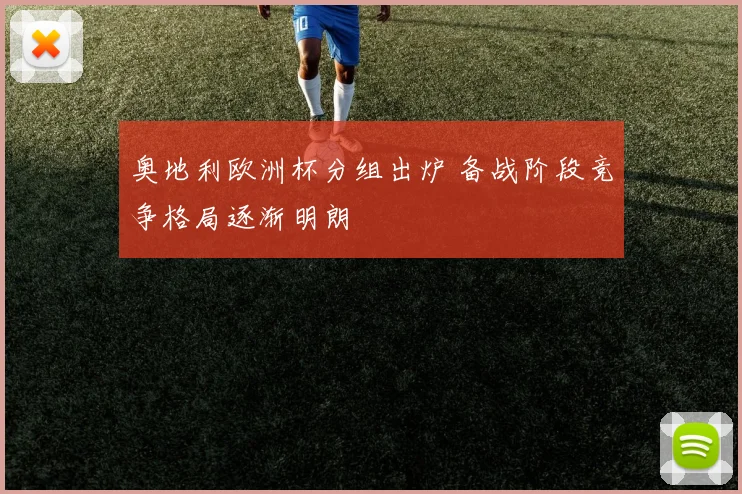 奥地利欧洲杯分组出炉 备战阶段竞争格局逐渐明朗