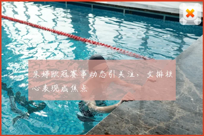 朱婷欧冠赛事动态引关注,女排核心表现成焦点