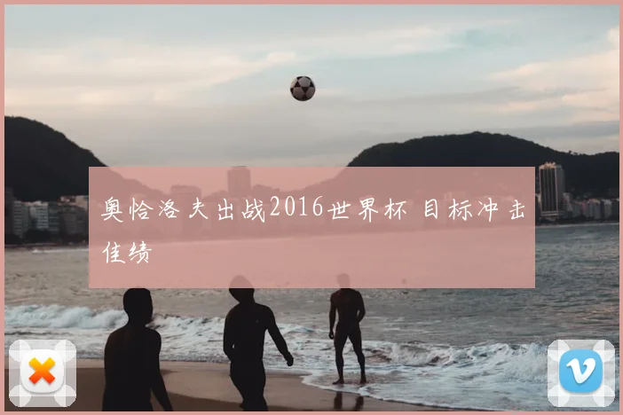 奥恰洛夫出战2016世界杯 目标冲击佳绩