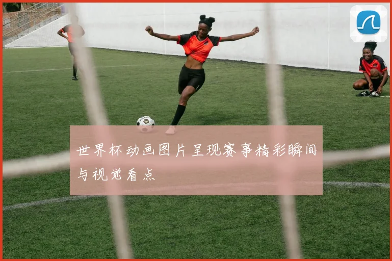 世界杯动画图片呈现赛事精彩瞬间与视觉看点