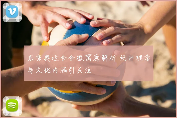 东京奥运会会徽寓意解析 设计理念与文化内涵引关注