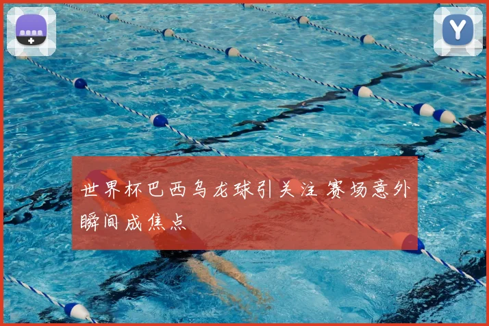 世界杯巴西乌龙球引关注 赛场意外瞬间成焦点